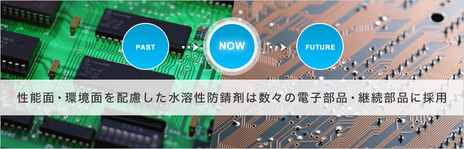 NOW:性能面・環境面を配慮した水溶性防錆剤は数々の電子部品・継続部品に採用